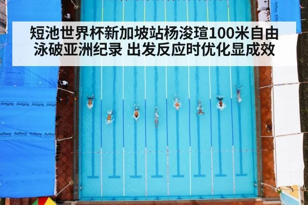 短池世界杯新加坡站杨浚瑄100米自由泳破亚洲纪录 出发反应时优化显成效