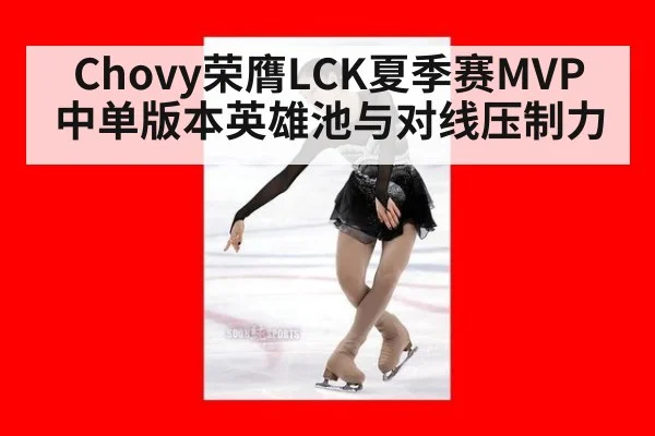 Chovy荣膺LCK夏季赛MVP 中单版本英雄池与对线压制力