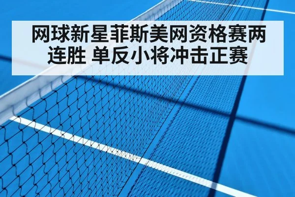 网球新星菲斯美网资格赛两连胜 单反小将冲击正赛