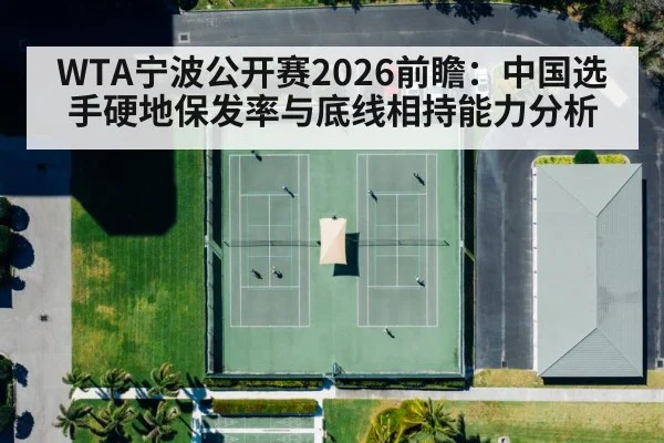 WTA宁波公开赛2026前瞻:中国选手硬地保发率与底线相持能力分析