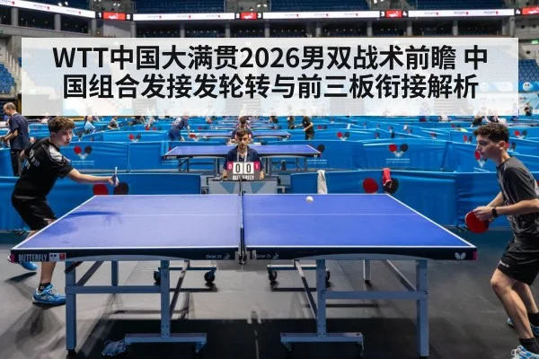 WTT中国大满贯2026男双战术前瞻 中国组合发接发轮转与前三板衔接解析