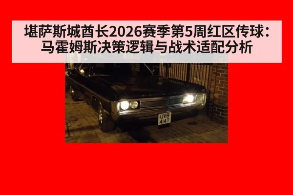 堪萨斯城酋长2026赛季第5周红区传球:马霍姆斯决策逻辑与战术适配分析