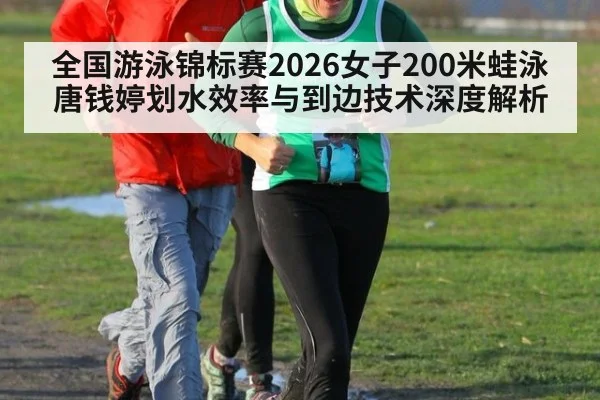 全国游泳锦标赛2026女子200米蛙泳 唐钱婷划水效率与到边技术深度解析
