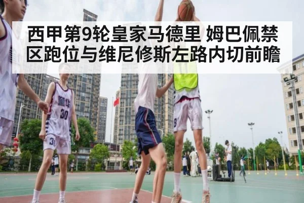 西甲第9轮皇家马德里 姆巴佩禁区跑位与维尼修斯左路内切前瞻