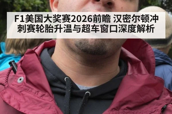 F1美国大奖赛2026前瞻 汉密尔顿冲刺赛轮胎升温与超车窗口深度解析