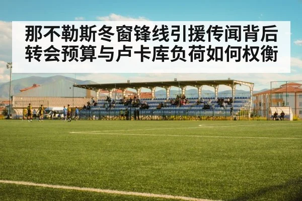 那不勒斯冬窗锋线引援传闻背后 转会预算与卢卡库负荷如何权衡