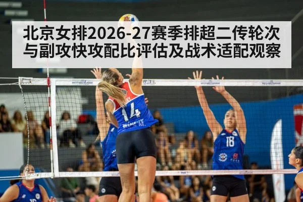 北京女排2026-27赛季排超二传轮次与副攻快攻配比评估及战术适配观察
