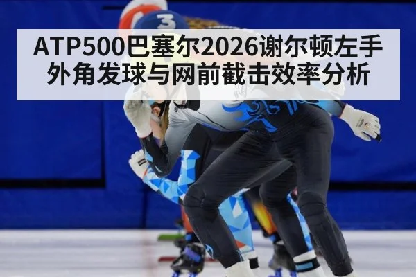 ATP500巴塞尔2026谢尔顿左手外角发球与网前截击效率分析